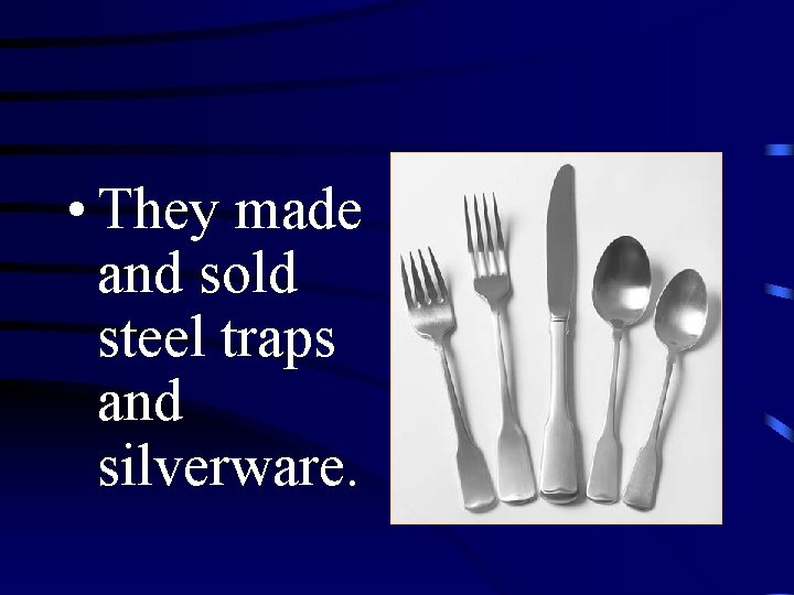  • They made and sold steel traps and silverware. 