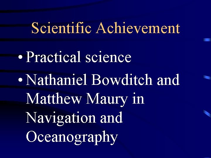 Scientific Achievement • Practical science • Nathaniel Bowditch and Matthew Maury in Navigation and
