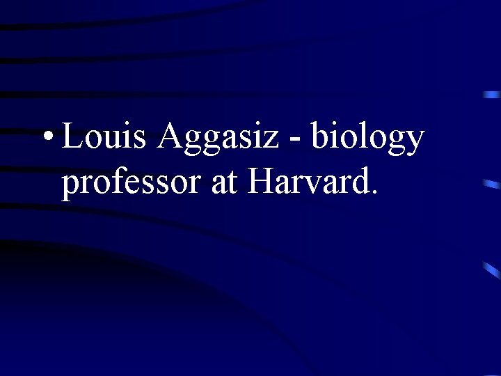  • Louis Aggasiz - biology professor at Harvard. 