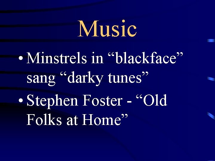 Music • Minstrels in “blackface” sang “darky tunes” • Stephen Foster - “Old Folks