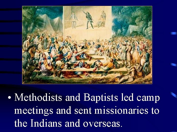  • Methodists and Baptists led camp meetings and sent missionaries to the Indians