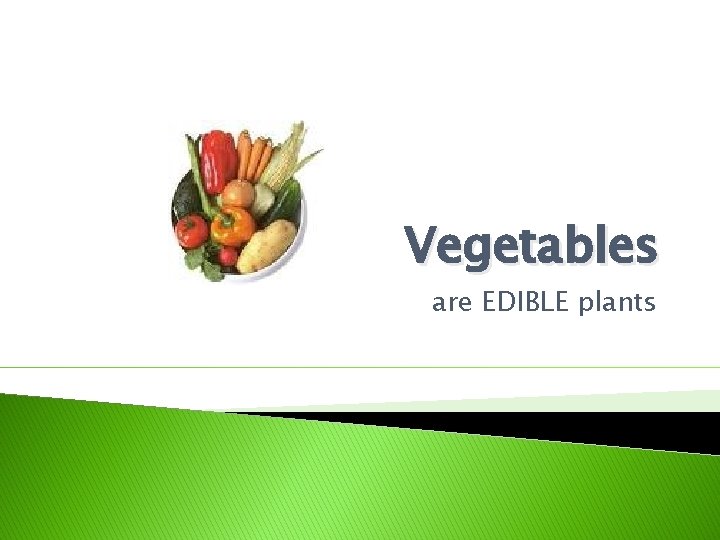 Vegetables are EDIBLE plants 