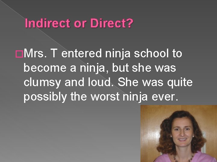 Indirect or Direct? �Mrs. T entered ninja school to become a ninja, but she