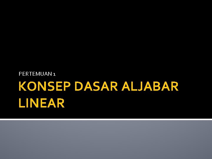 PERTEMUAN 1 KONSEP DASAR ALJABAR LINEAR 