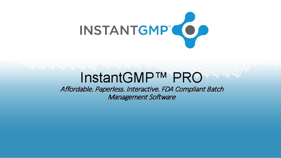 Instant. GMP™ PRO Affordable. Paperless. Interactive. FDA Compliant Batch Management Software 