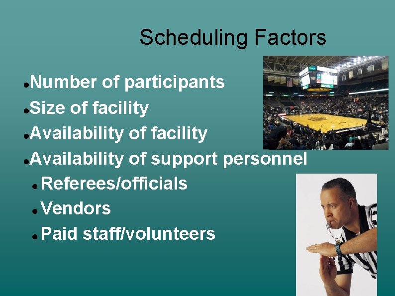 Scheduling Factors Number of participants Size of facility Availability of support personnel Referees/officials Vendors
