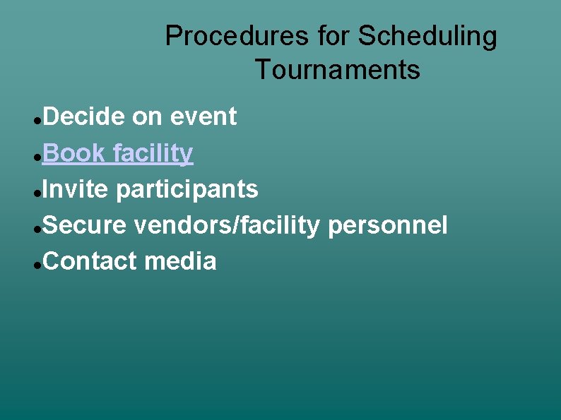 Procedures for Scheduling Tournaments Decide on event Book facility Invite participants Secure vendors/facility personnel