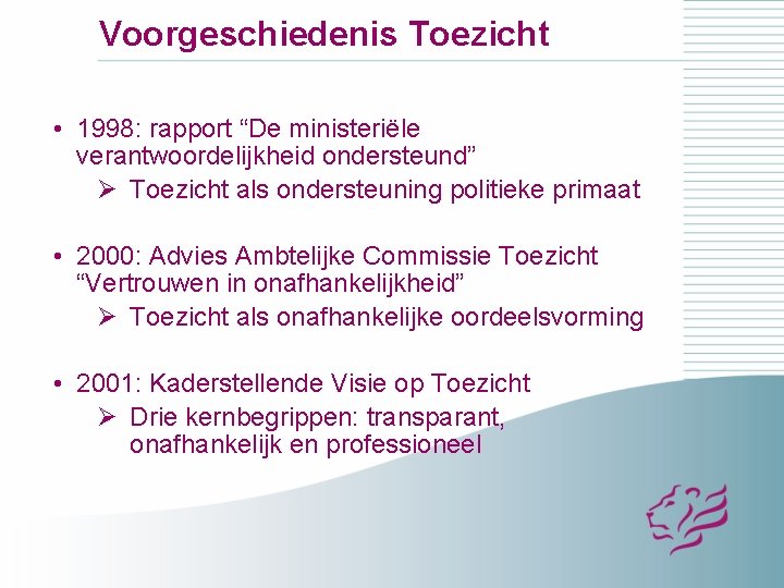 Voorgeschiedenis Toezicht • 1998: rapport “De ministeriële verantwoordelijkheid ondersteund” Ø Toezicht als ondersteuning politieke