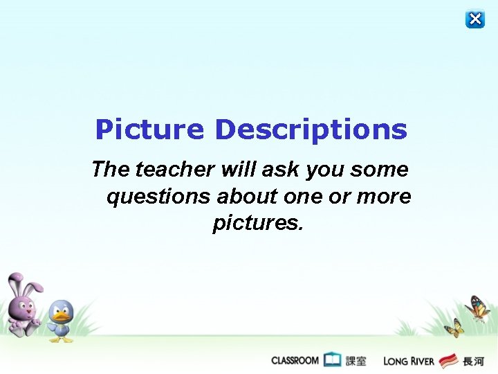 Picture Descriptions The teacher will ask you some questions about one or more pictures. Picture Descriptions The teacher will ask you some questions about one or more pictures.