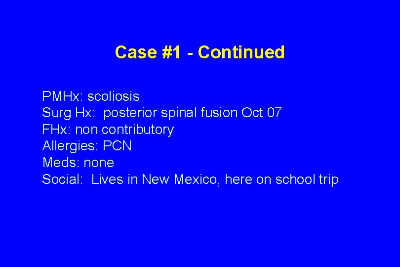 Case #1 - Continued PMHx: scoliosis Surg Hx: posterior spinal fusion Oct 07 FHx: