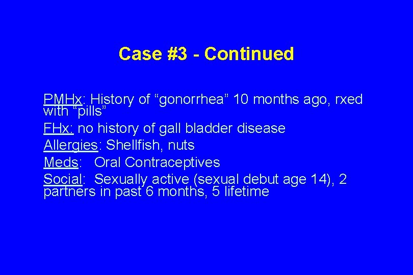 Case #3 - Continued PMHx: History of “gonorrhea” 10 months ago, rxed with “pills”