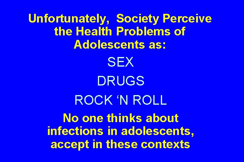 Unfortunately, Society Perceive the Health Problems of Adolescents as: SEX DRUGS ROCK ‘N ROLL