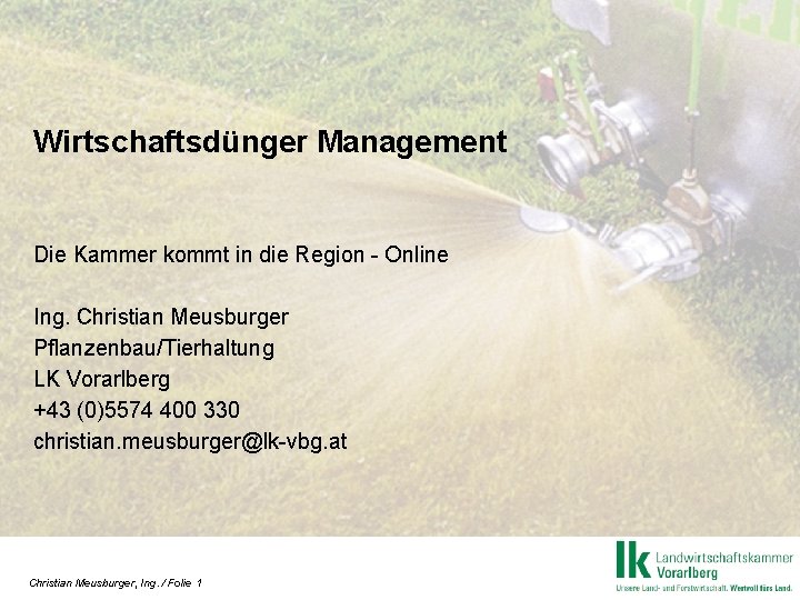 Wirtschaftsdünger Management Die Kammer kommt in die Region - Online Ing. Christian Meusburger Pflanzenbau/Tierhaltung