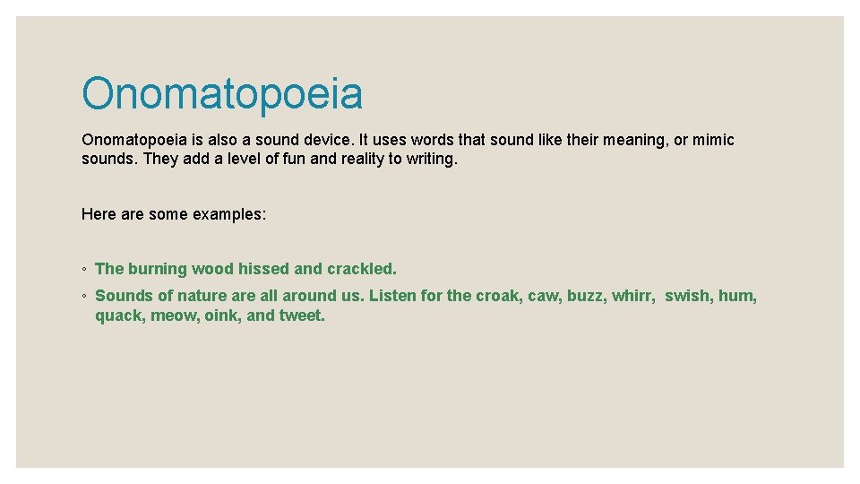 Onomatopoeia is also a sound device. It uses words that sound like their meaning,