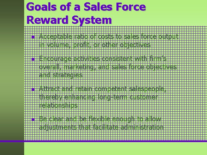 Goals of a Sales Force Reward System n n Acceptable ratio of costs to