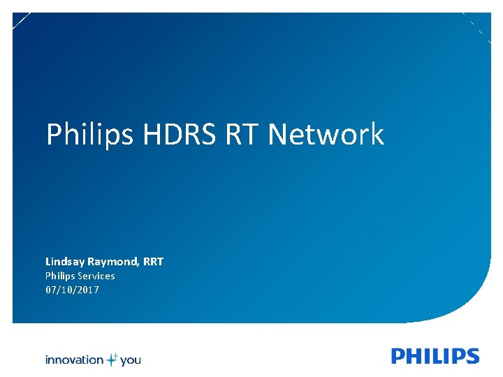 Philips HDRS RT Network Lindsay Raymond, RRT Philips Services 07/10/2017 