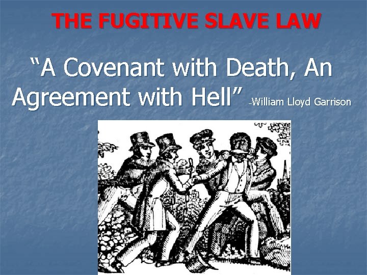 THE FUGITIVE SLAVE LAW “A Covenant with Death, An Agreement with Hell” William Lloyd