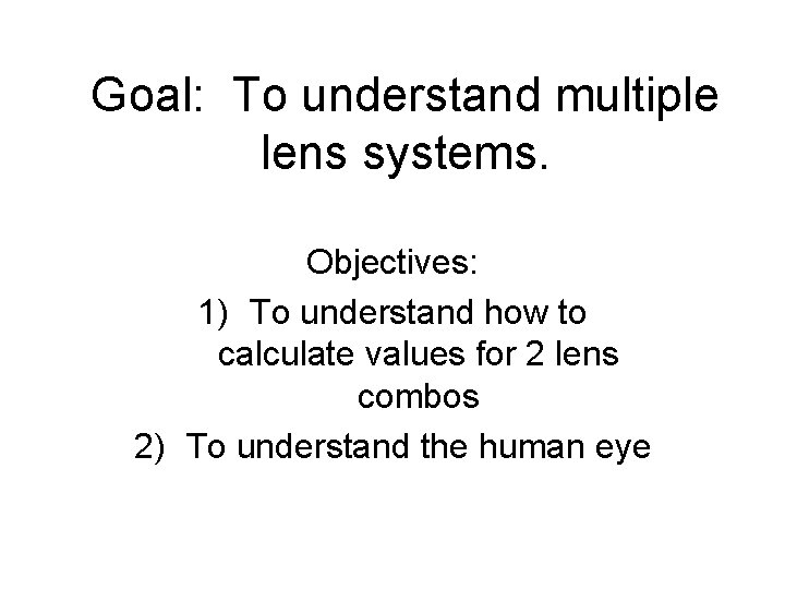 Goal: To understand multiple lens systems. Objectives: 1) To understand how to calculate values