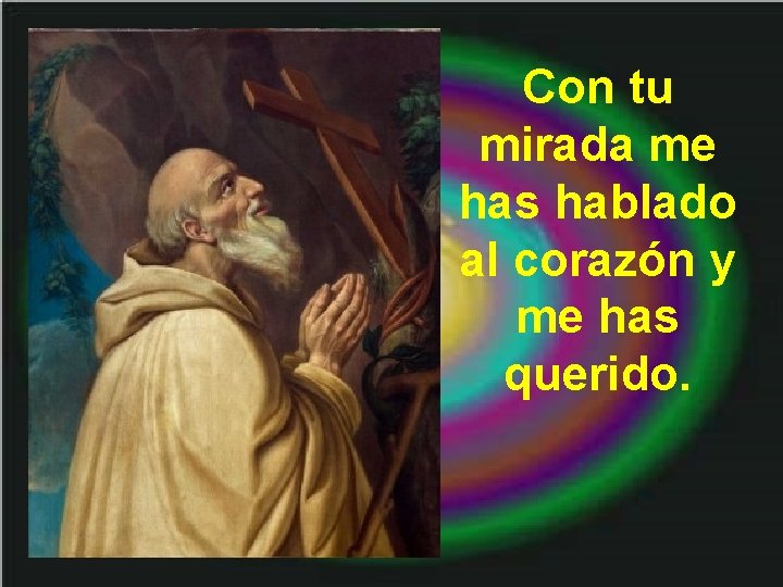 Con tu mirada me has hablado al corazón y me has querido. 