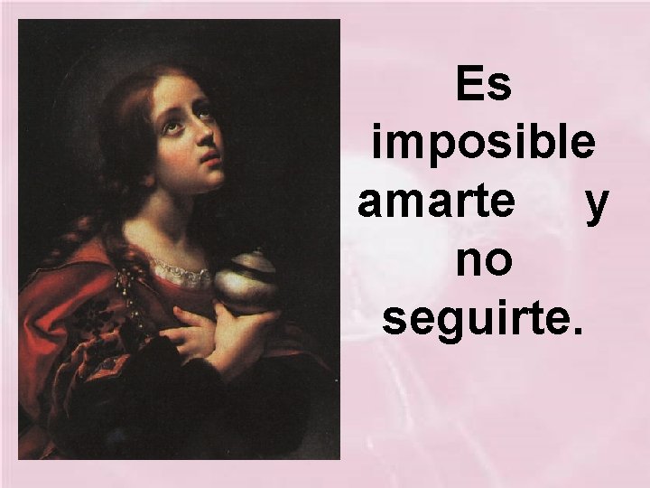 Es imposible amarte y no seguirte. 