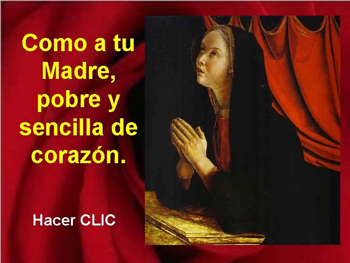 Como a tu Madre, pobre y sencilla de corazón. Hacer CLIC Como a tu Madre, pobre y sencilla de corazón. Hacer CLIC