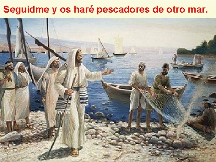 Seguidme y os haré pescadores de otro mar. Seguidme y os haré pescadores de otro mar.