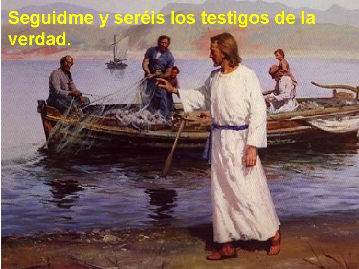 Seguidme y seréis los testigos de la verdad. 