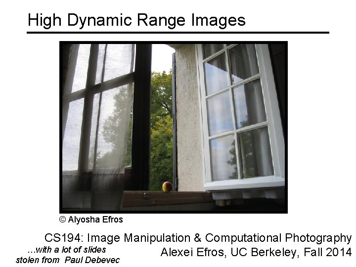 High Dynamic Range Images © Alyosha Efros CS 194: Image Manipulation & Computational Photography