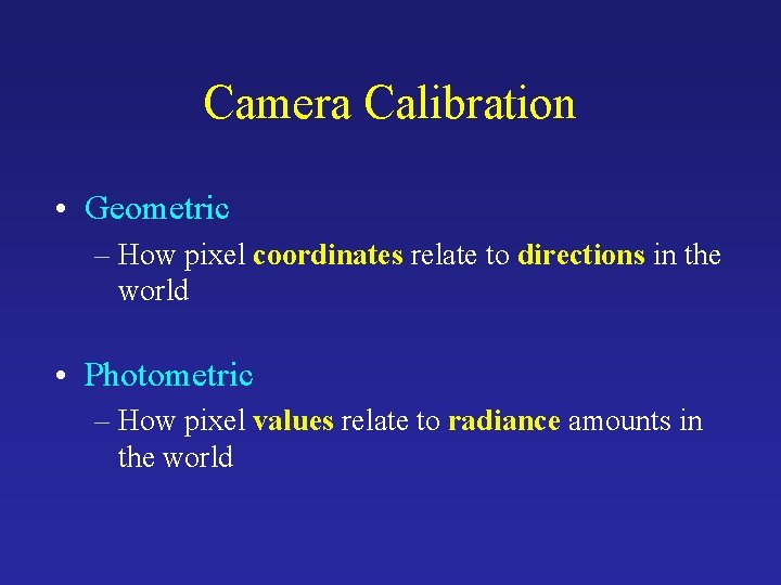 Camera Calibration • Geometric – How pixel coordinates relate to directions in the world