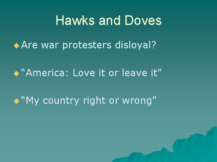 Hawks and Doves u Are war protesters disloyal? u “America: u “My Love it