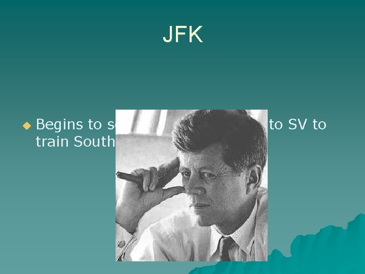 JFK u Begins to send military advisors to SV to train South Vietnamese Army