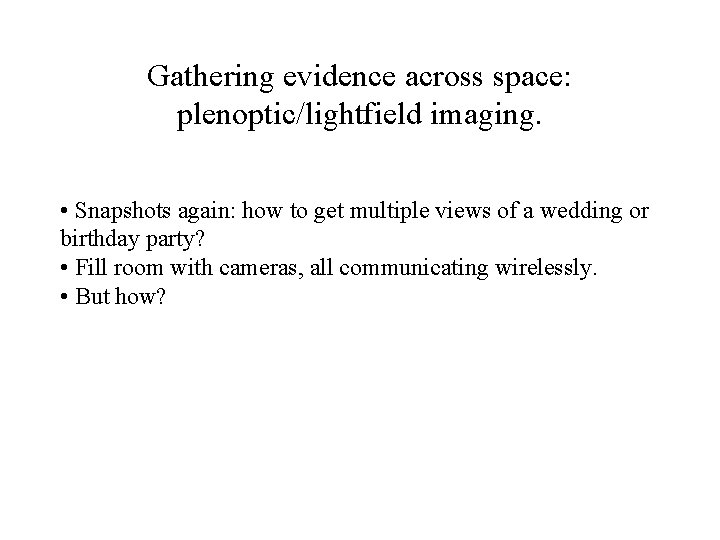 Gathering evidence across space: plenoptic/lightfield imaging. • Snapshots again: how to get multiple views