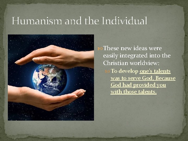 Humanism and the Individual These new ideas were easily integrated into the Christian worldview: Humanism and the Individual These new ideas were easily integrated into the Christian worldview: