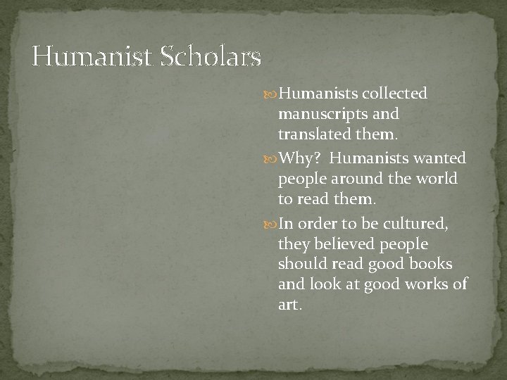 Humanist Scholars Humanists collected manuscripts and translated them. Why? Humanists wanted people around the Humanist Scholars Humanists collected manuscripts and translated them. Why? Humanists wanted people around the