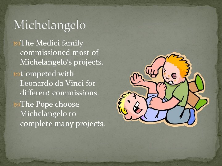 The Medici family commissioned most of Michelangelo’s projects. Competed with Leonardo da Vinci The Medici family commissioned most of Michelangelo’s projects. Competed with Leonardo da Vinci