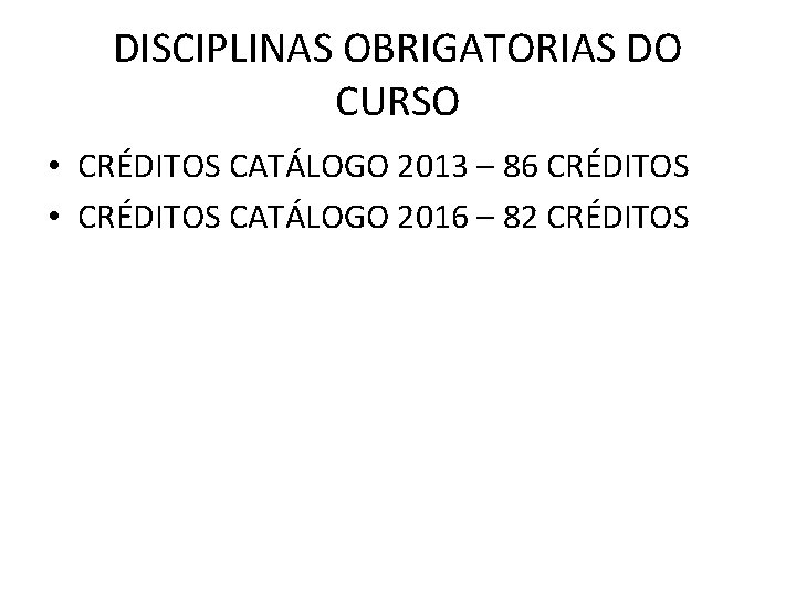 DISCIPLINAS OBRIGATORIAS DO CURSO • CRÉDITOS CATÁLOGO 2013 – 86 CRÉDITOS • CRÉDITOS CATÁLOGO