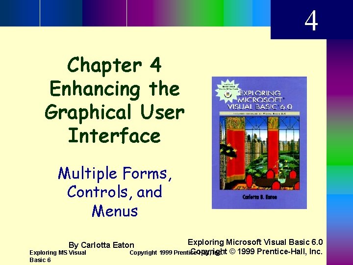 4 Chapter 4 Enhancing the Graphical User Interface Multiple Forms, Controls, and Menus Exploring