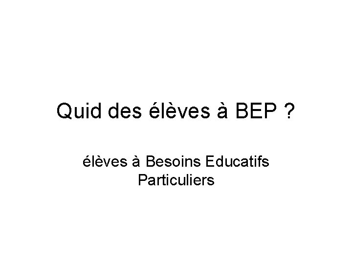 Quid des élèves à BEP ? élèves à Besoins Educatifs Particuliers 