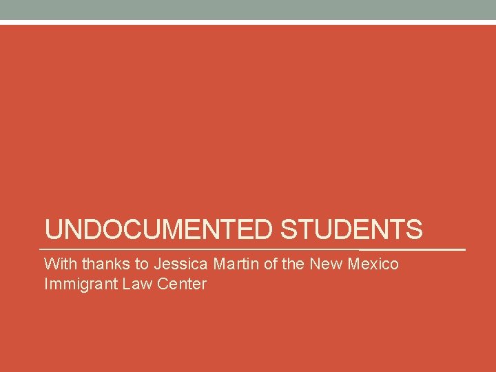 UNDOCUMENTED STUDENTS With thanks to Jessica Martin of the New Mexico Immigrant Law Center