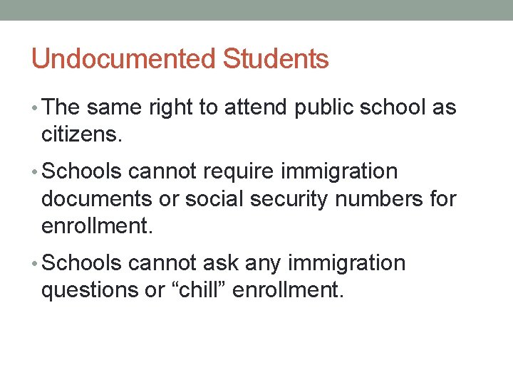 Undocumented Students • The same right to attend public school as citizens. • Schools