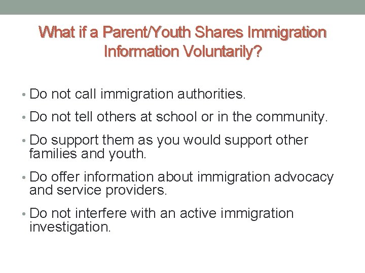 What if a Parent/Youth Shares Immigration Information Voluntarily? • Do not call immigration authorities.