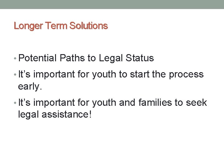 Longer Term Solutions • Potential Paths to Legal Status • It’s important for youth