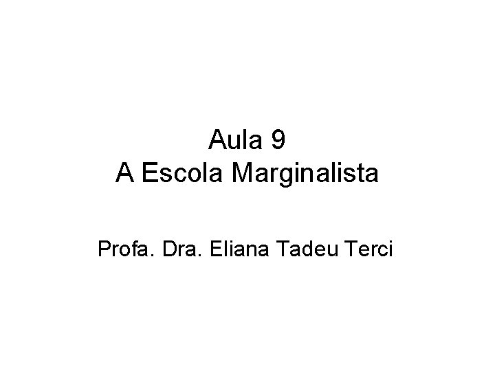 Aula 9 A Escola Marginalista Profa. Dra. Eliana Tadeu Terci 