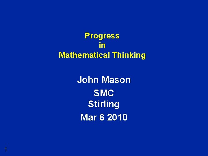 Progress in Mathematical Thinking John Mason SMC Stirling Mar 6 2010 1 