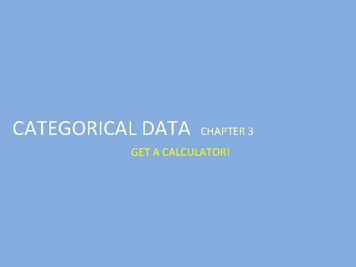 CATEGORICAL DATA CHAPTER 3 GET A CALCULATOR! 