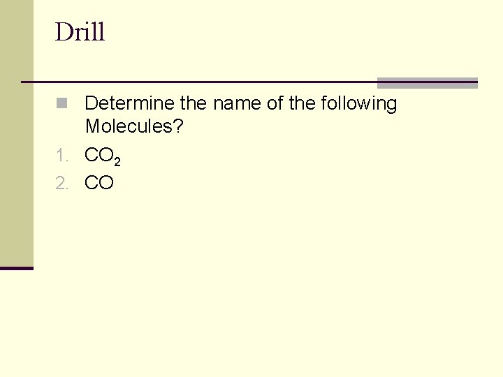 Drill n Determine the name of the following Molecules? 1. CO 2 2. CO