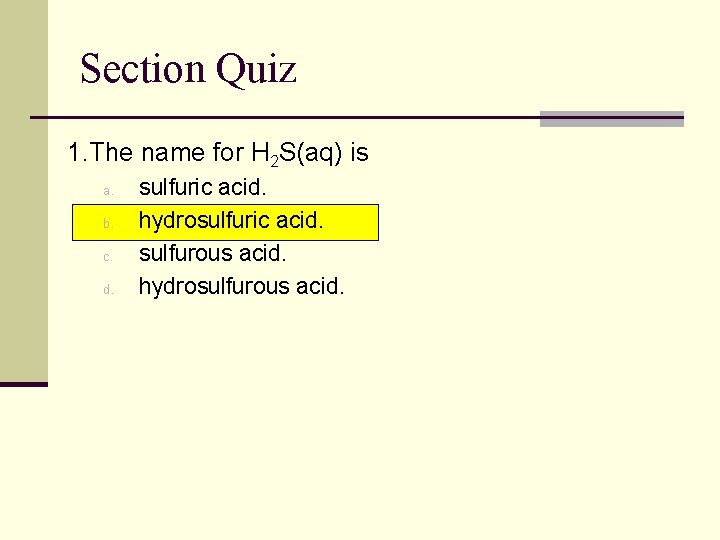 Section Quiz 1. The name for H 2 S(aq) is a. b. c. d.