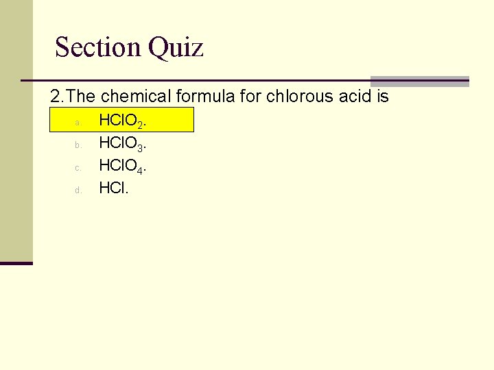 Section Quiz 2. The chemical formula for chlorous acid is a. b. c. d.