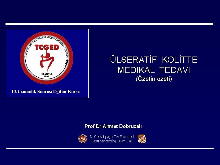 ÜLSERATİF KOLİTTE MEDİKAL TEDAVİ (Özetin özeti) Prof. Dr. Ahmet Dobrucalı İÜ. Cerrahpaşa Tıp Fakültesi