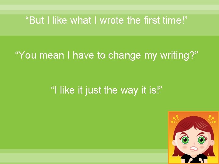“But I like what I wrote the first time!” “You mean I have to